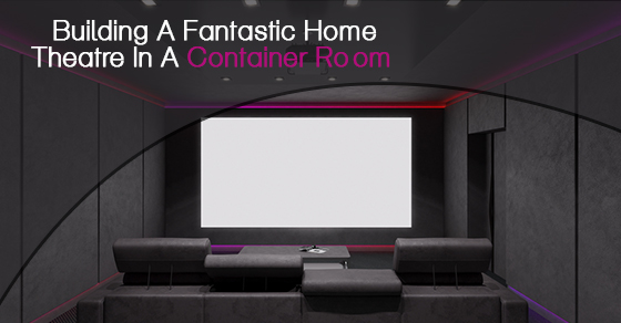 Building A Fantastic Home Theatre In A Container Room