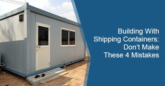 Building with shipping containers: Don’t make these 4 mistakes