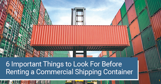 6 important things to look for before renting a commercial shipping container