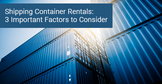 Shipping container rentals: 3 important factors to consider