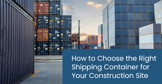 How to choose the right shipping container for your construction site